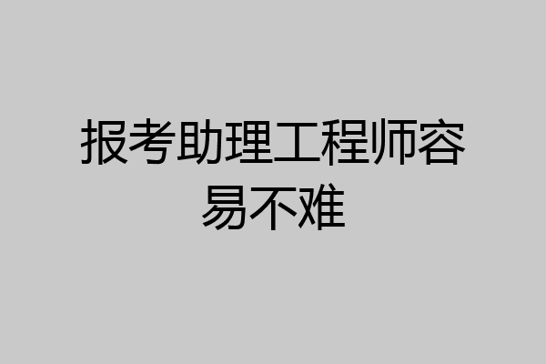 报考助理工程师容易不难