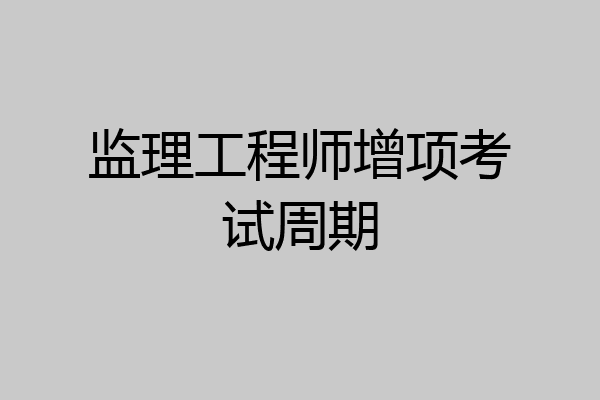 监理工程师增项考试周期