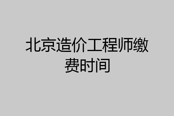 北京造价工程师缴费时间