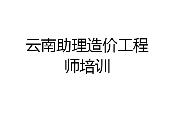 云南助理造价工程师培训