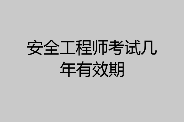 安全工程师考试几年有效期