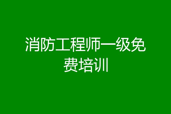 消防工程师一级免费培训