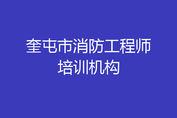 奎屯市消防工程师培训机构
