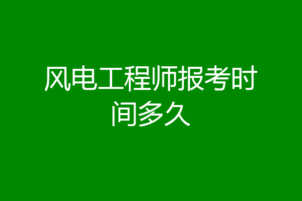 风电工程师报考时间多久