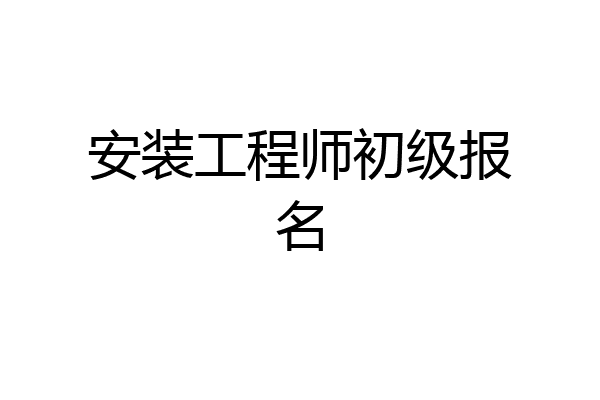 安装工程师初级报名