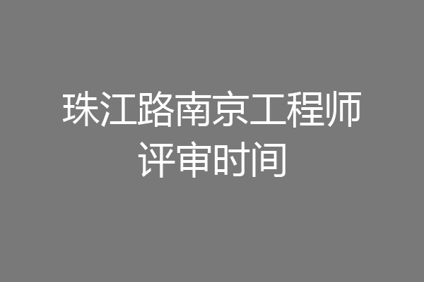 珠江路南京工程师评审时间