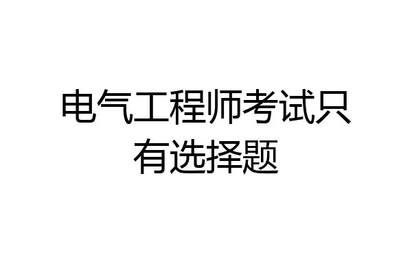 电气工程师考试只有选择题
