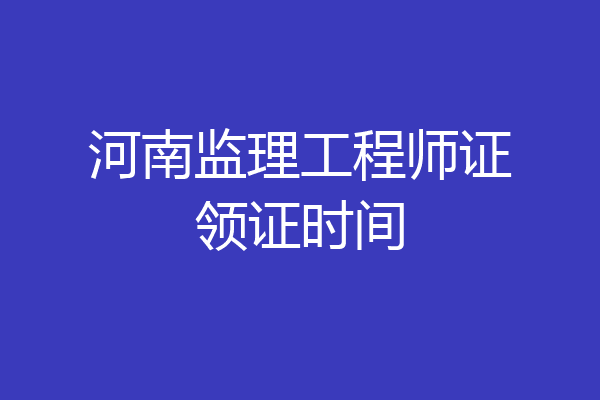河南监理工程师证领证时间
