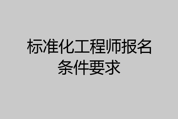 标准化工程师报名条件要求