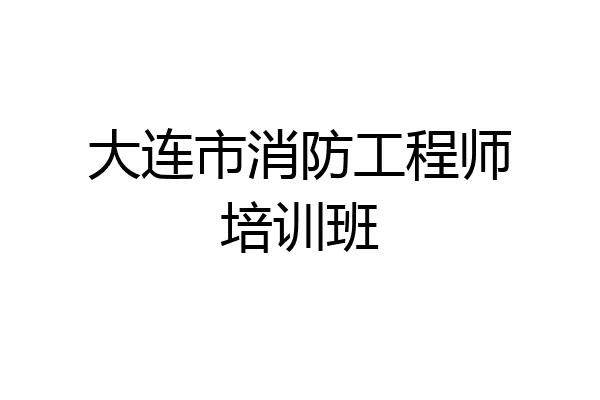 大连市消防工程师培训班