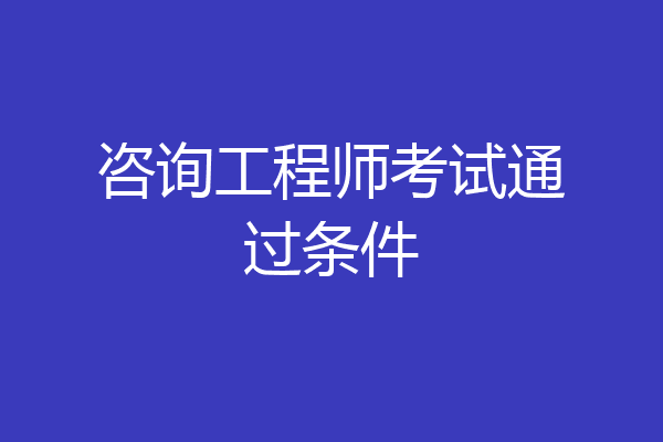 咨询工程师考试通过条件
