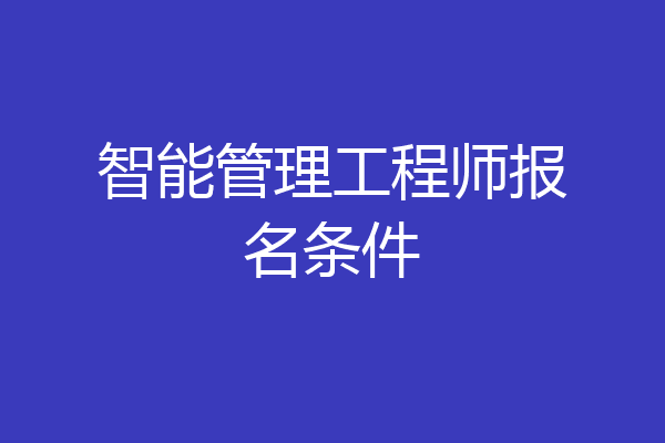 智能管理工程师报名条件