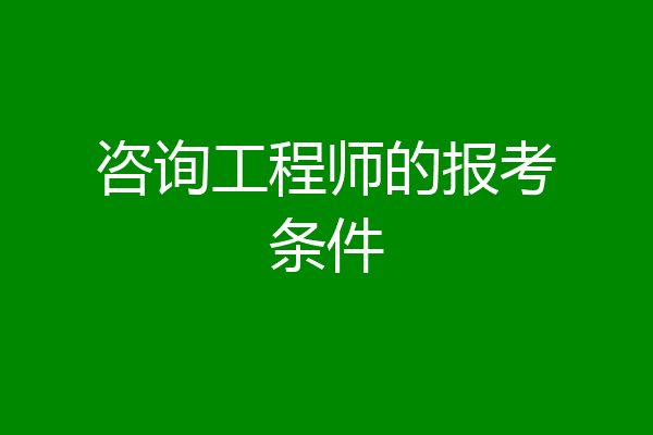 咨询工程师的报考条件