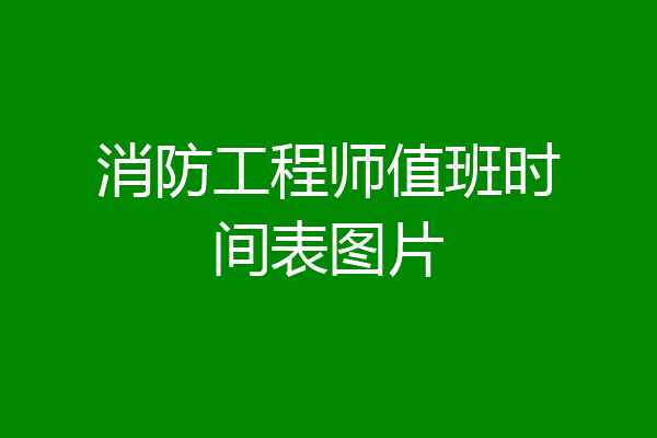 消防工程师值班时间表图片