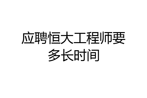 应聘恒大工程师要多长时间