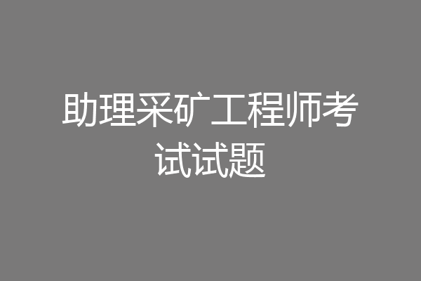 助理采矿工程师考试试题