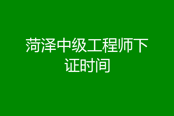 菏泽中级工程师下证时间