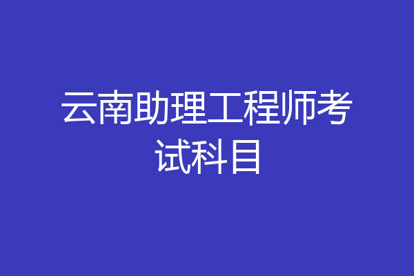 云南助理工程师考试科目
