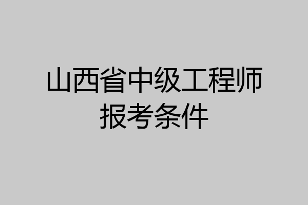 山西省中级工程师报考条件