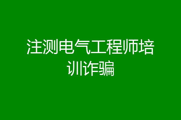 注测电气工程师培训诈骗
