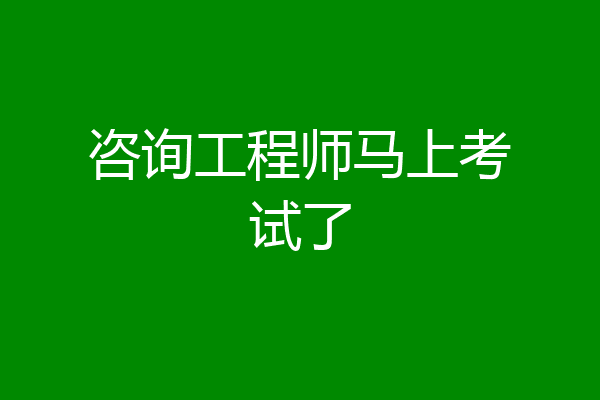 咨询工程师马上考试了