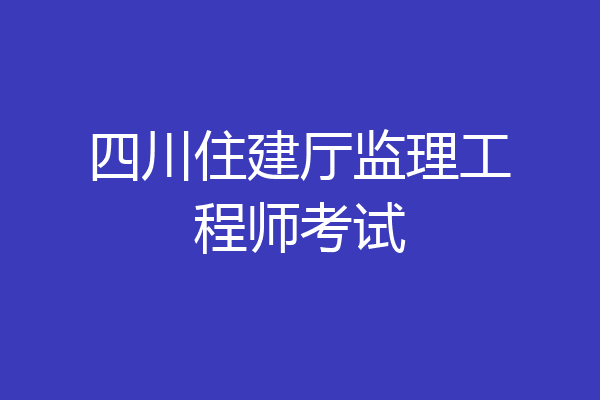 四川住建厅监理工程师考试