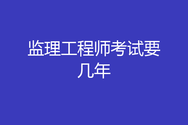 监理工程师考试要几年