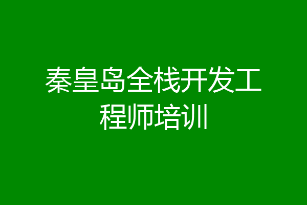 秦皇岛全栈开发工程师培训
