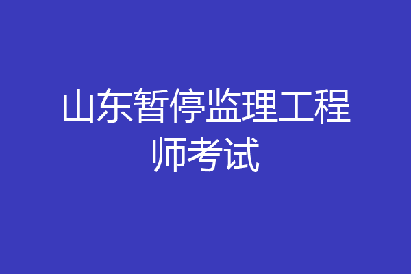 山东暂停监理工程师考试