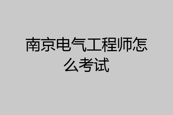 南京电气工程师怎么考试