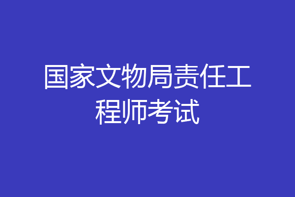 国家文物局责任工程师考试
