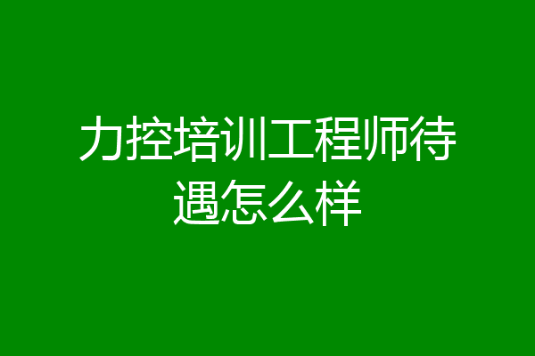 力控培训工程师待遇怎么样