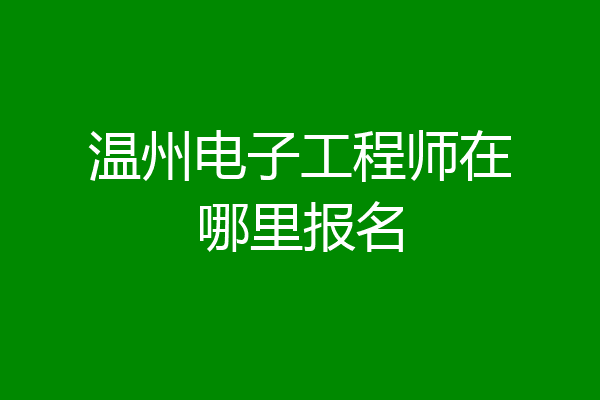温州电子工程师在哪里报名