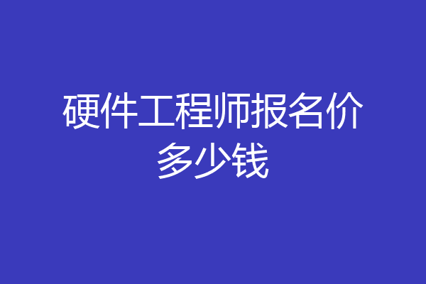 硬件工程师报名价多少钱