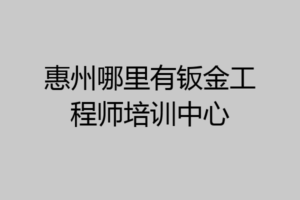 惠州哪里有钣金工程师培训中心