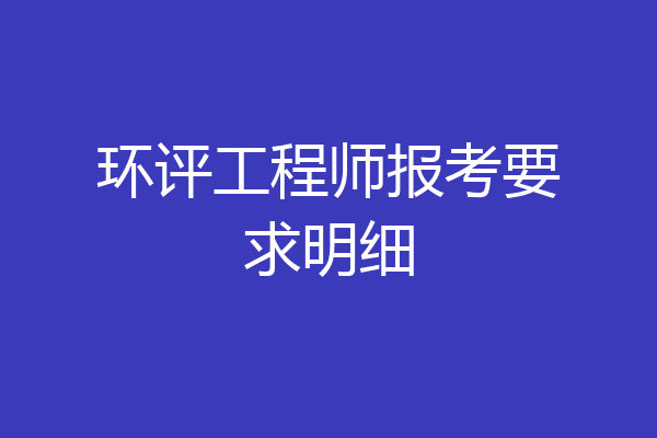 环评工程师报考要求明细