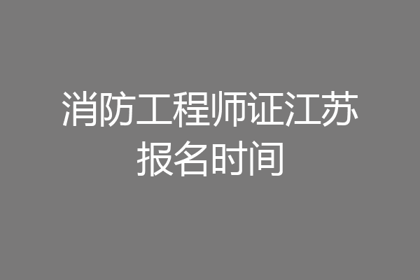 消防工程师证江苏报名时间