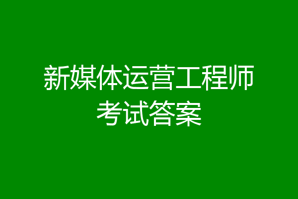 新媒体运营工程师考试答案