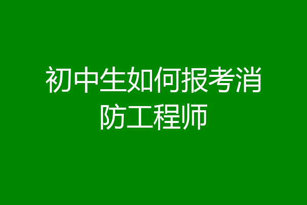 初中生如何报考消防工程师
