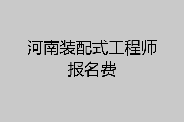 河南装配式工程师报名费