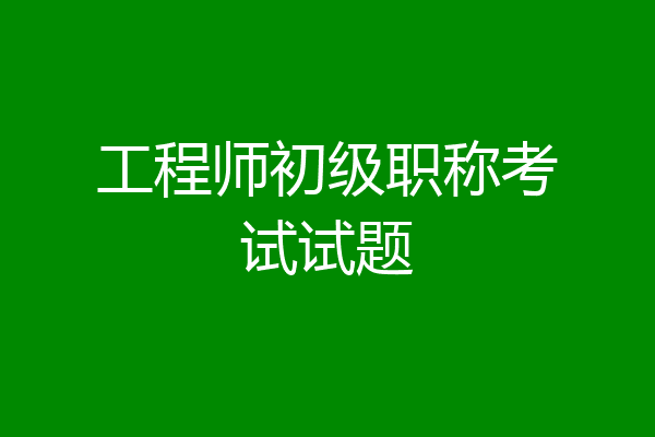 工程师初级职称考试试题