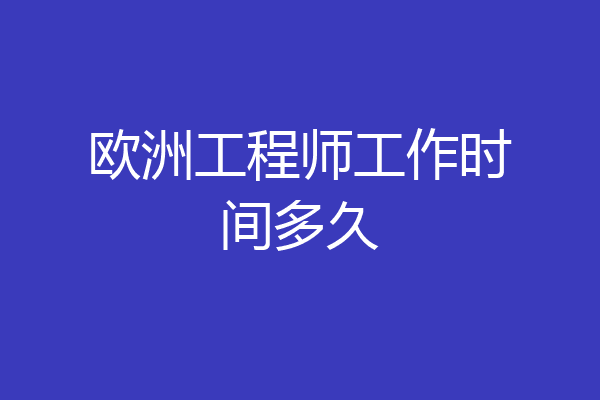 欧洲工程师工作时间多久