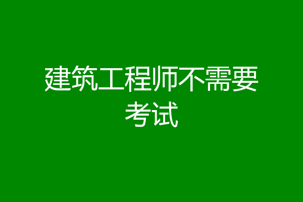 建筑工程师不需要考试