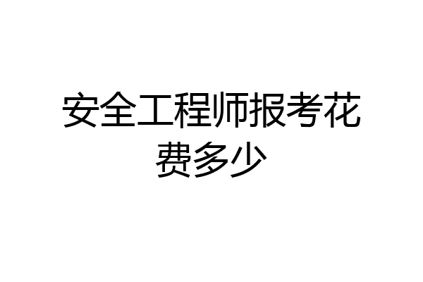 安全工程师报考花费多少