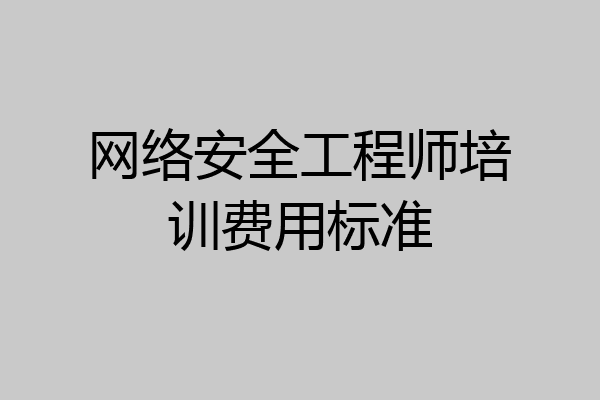 网络安全工程师培训费用标准
