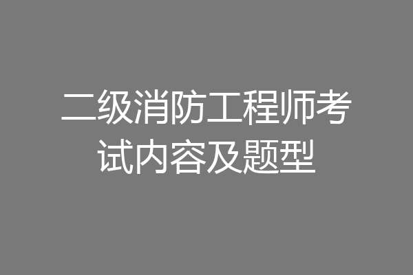 二级消防工程师考试内容及题型