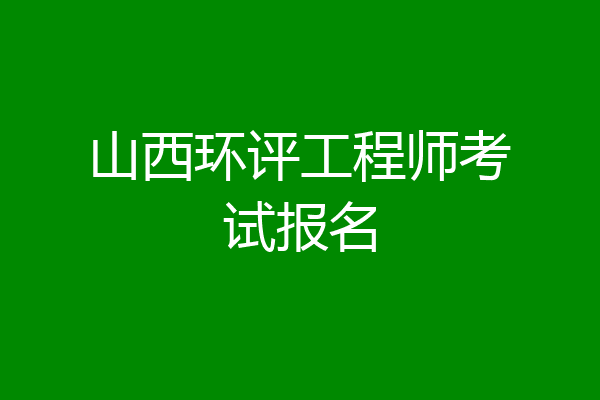 山西环评工程师考试报名
