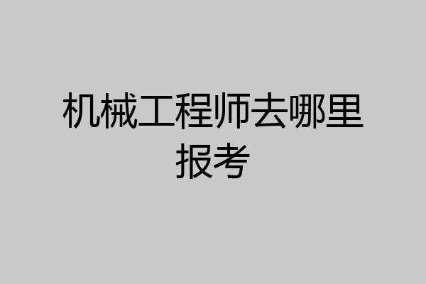 机械工程师去哪里报考