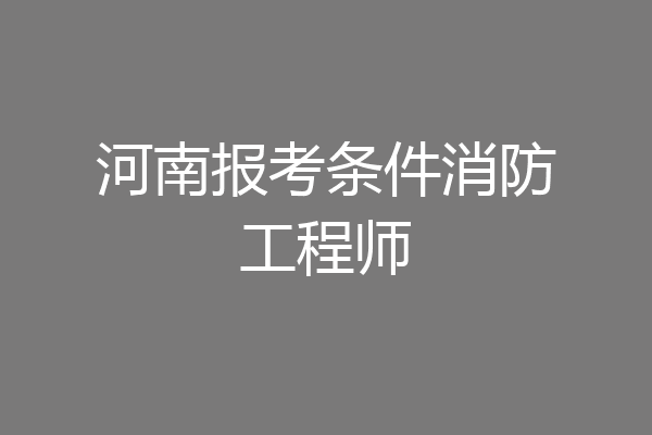 河南报考条件消防工程师