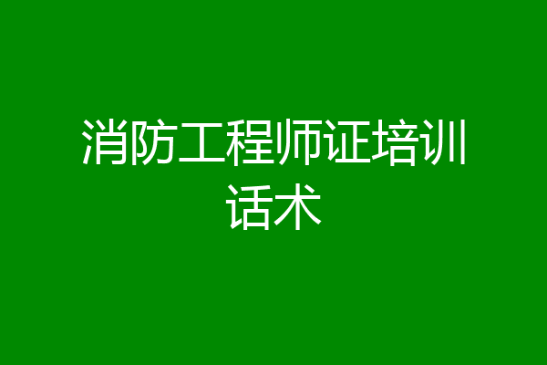 消防工程师证培训话术